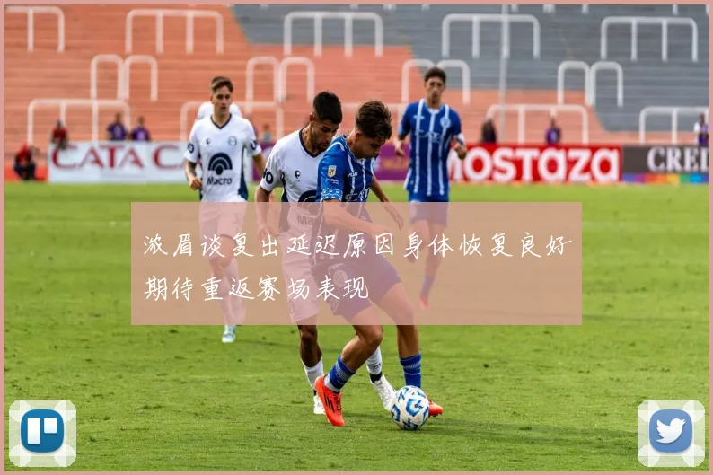 浓眉谈复出延迟原因身体恢复良好期待重返赛场表现