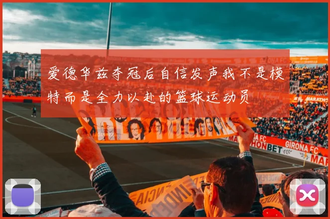 爱德华兹夺冠后自信发声我不是模特而是全力以赴的篮球运动员