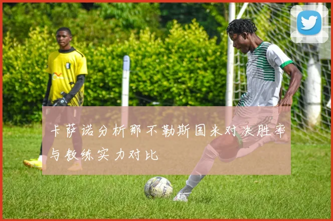 卡萨诺分析那不勒斯国米对决胜率与教练实力对比