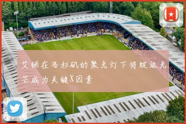 艾顿在洛杉矶的聚光灯下将绽放光芒成为关键X因素