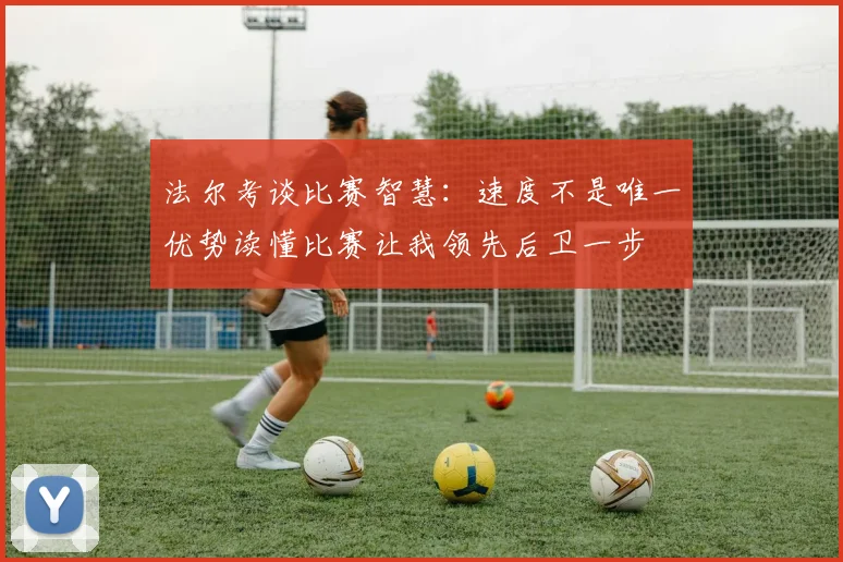 法尔考谈比赛智慧：速度不是唯一优势读懂比赛让我领先后卫一步
