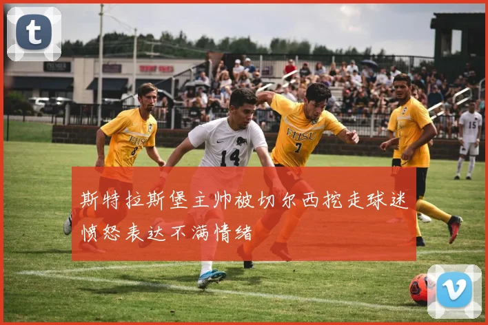 斯特拉斯堡主帅被切尔西挖走球迷愤怒表达不满情绪