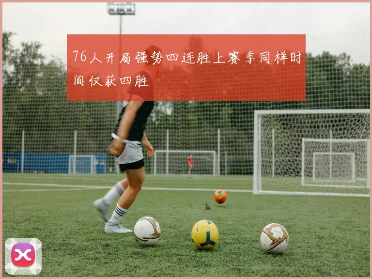 76人开局强势四连胜上赛季同样时间仅获四胜