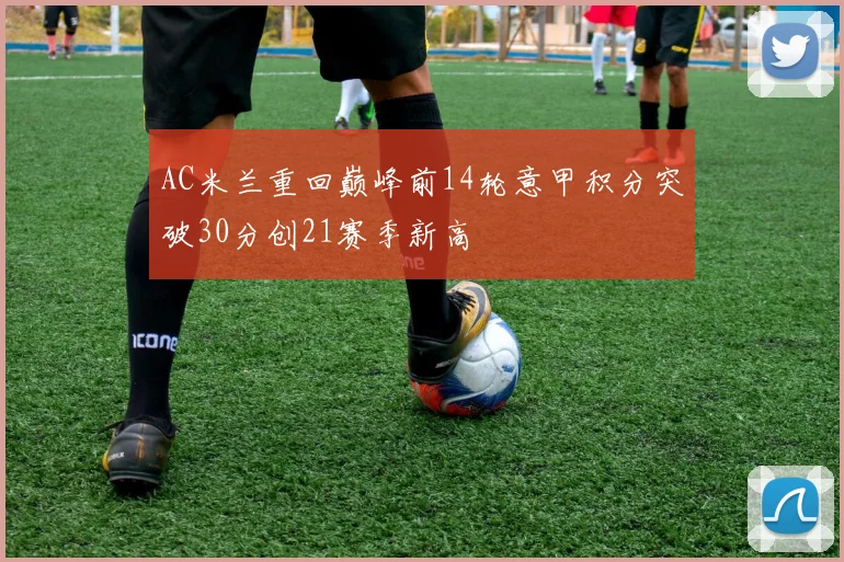 AC米兰重回巅峰前14轮意甲积分突破30分创21赛季新高