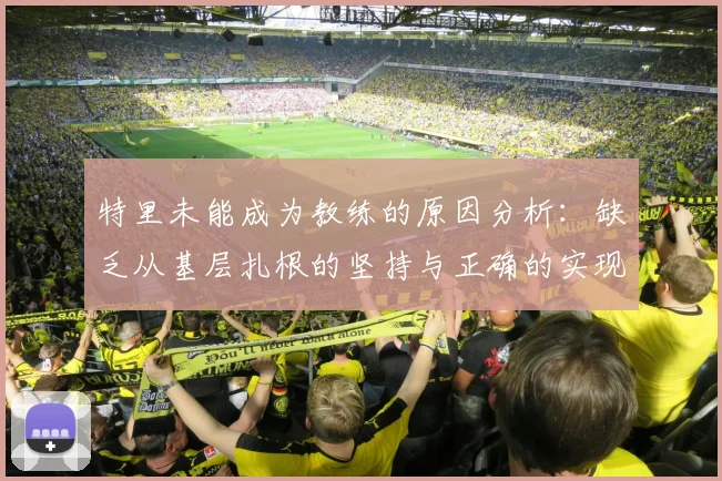 特里未能成为教练的原因分析：缺乏从基层扎根的坚持与正确的实现方式