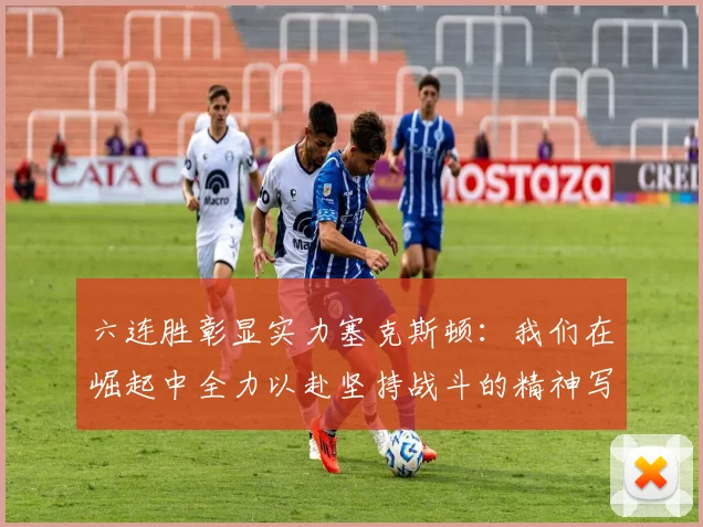 六连胜彰显实力塞克斯顿：我们在崛起中全力以赴坚持战斗的精神写照