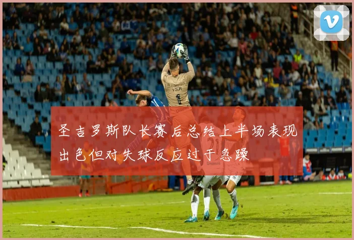 圣吉罗斯队长赛后总结上半场表现出色但对失球反应过于急躁