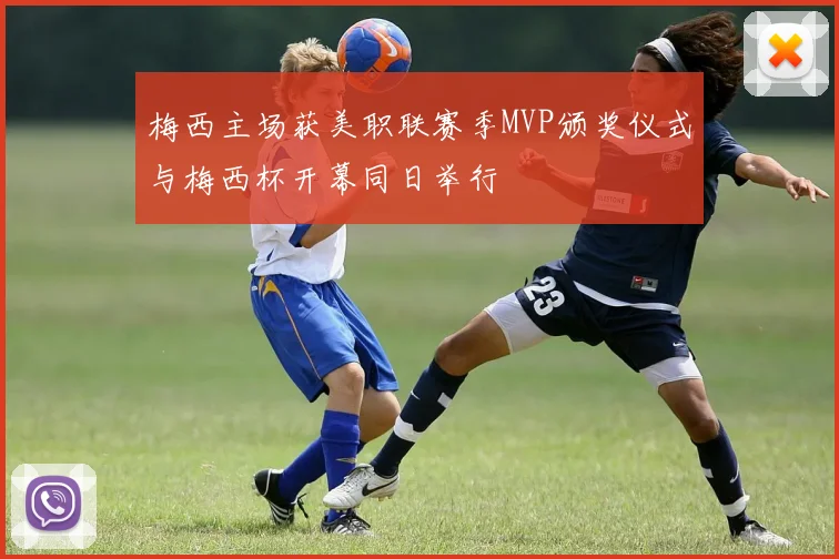 梅西主场获美职联赛季MVP颁奖仪式与梅西杯开幕同日举行