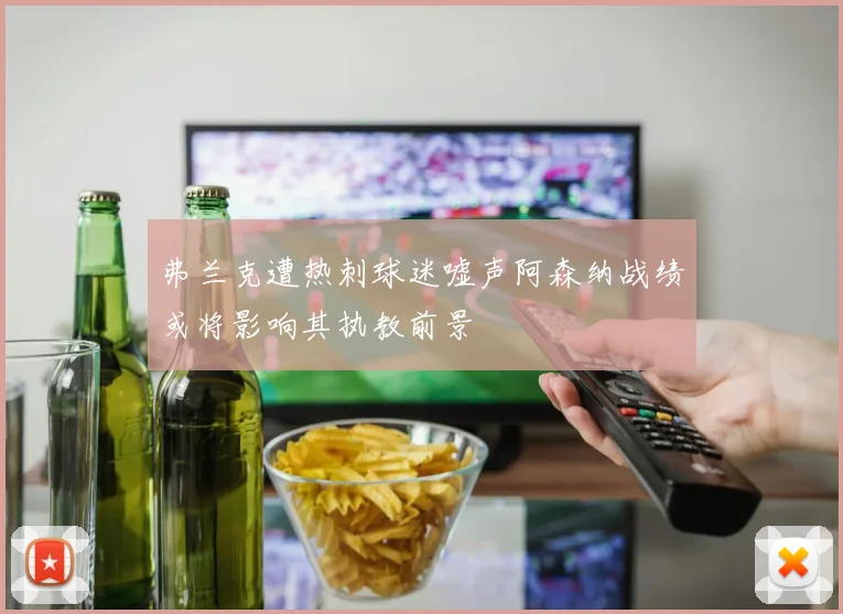 弗兰克遭热刺球迷嘘声阿森纳战绩或将影响其执教前景