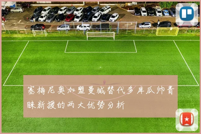 塞梅尼奥加盟曼城替代多库瓜帅青睐新援的两大优势分析