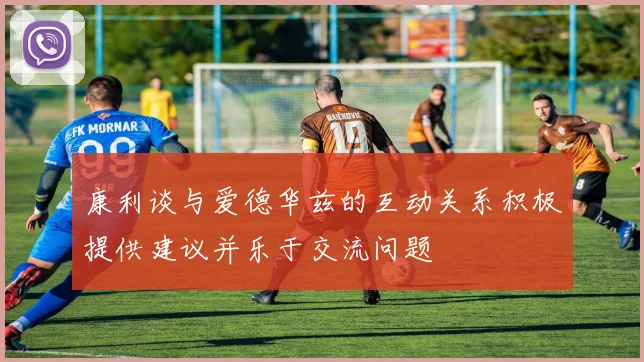 康利谈与爱德华兹的互动关系积极提供建议并乐于交流问题