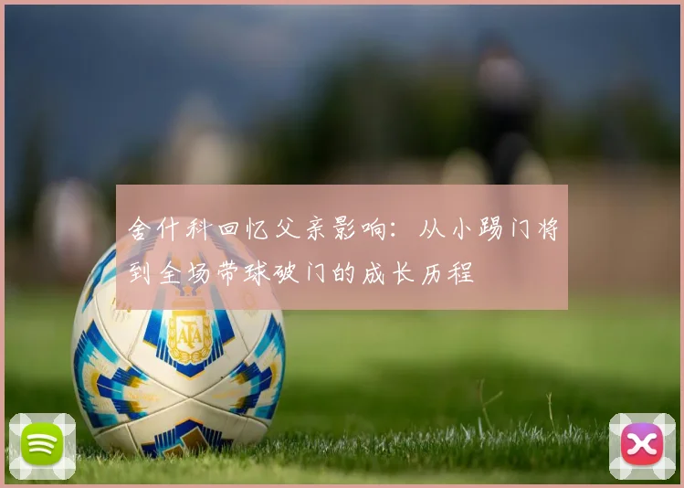 舍什科回忆父亲影响：从小踢门将到全场带球破门的成长历程