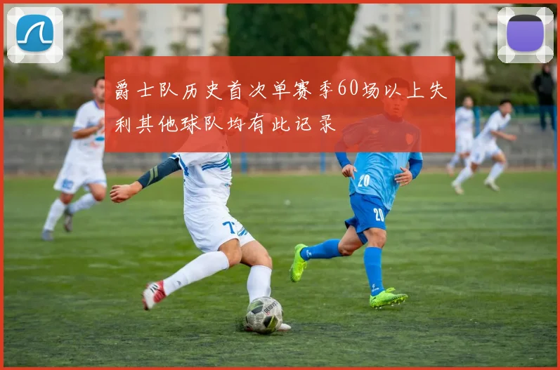 爵士队历史首次单赛季60场以上失利其他球队均有此记录