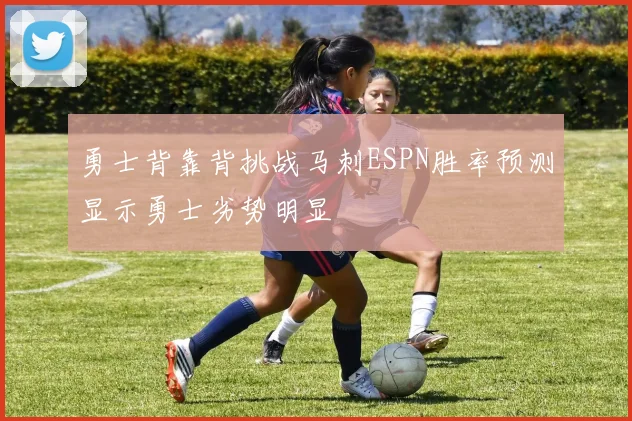 勇士背靠背挑战马刺ESPN胜率预测显示勇士劣势明显