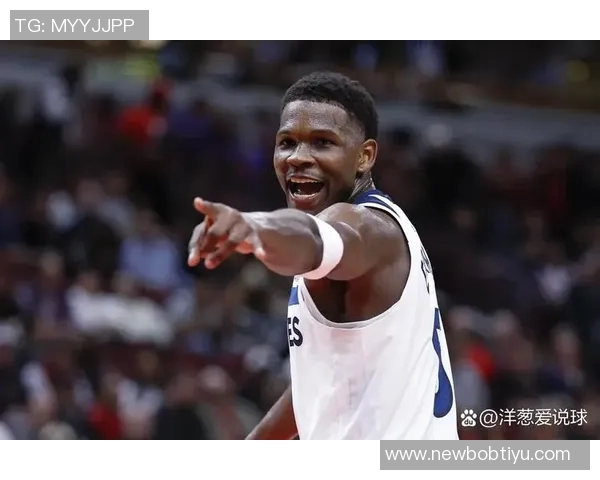 唐斯盛赞爱德华兹未来潜力称联盟和球队都将受益